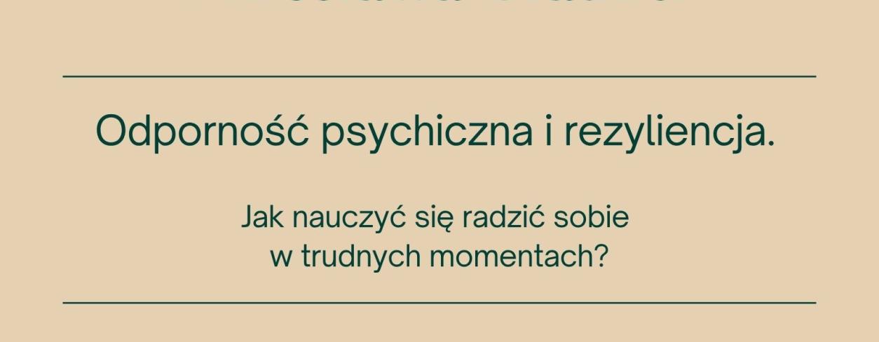 ODPORNOŚĆ PSYCHICZNA I REZYLIENCJA. JAK NAUCZYĆ SIĘ RADZIĆ SOBIE W TRUDNYCH MOMENTACH?: PRELEKCJA