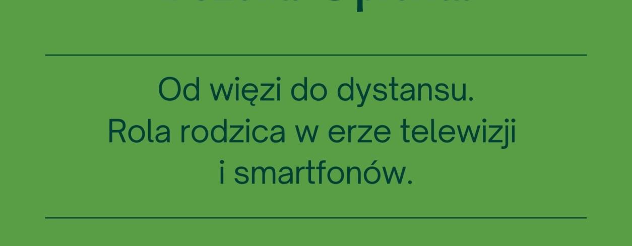 OD WIĘZI DO DYSTANSU. ROLA RODZICA W ERZE TELEWIZJI I SMARTFONÓW - SPOTKANIE Z BOŻENĄ OPIEŁKĄ